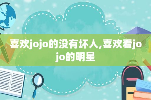 喜欢jojo的没有坏人,喜欢看jojo的明星