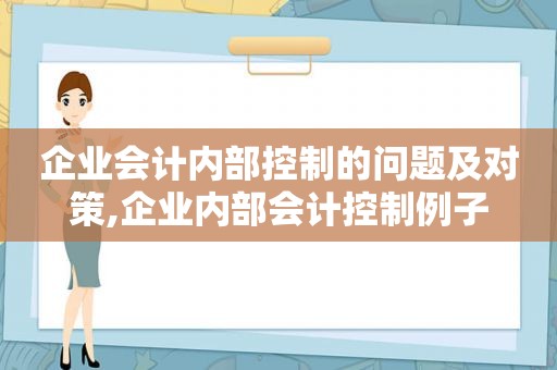 企业会计内部控制的问题及对策,企业内部会计控制例子