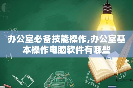 办公室必备技能操作,办公室基本操作电脑软件有哪些