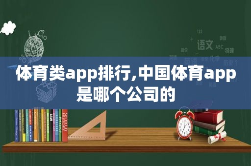 体育类app排行,中国 *** 是哪个公司的