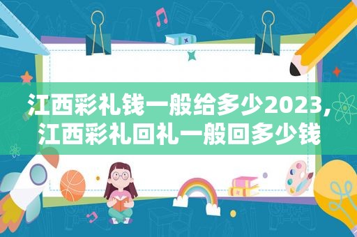 江西彩礼钱一般给多少2023,江西彩礼回礼一般回多少钱