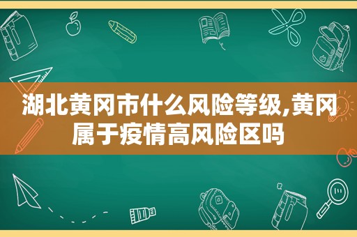 湖北黄冈市什么风险等级,黄冈属于疫情高风险区吗