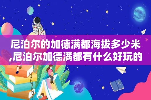 尼泊尔的加德满都海拔多少米,尼泊尔加德满都有什么好玩的