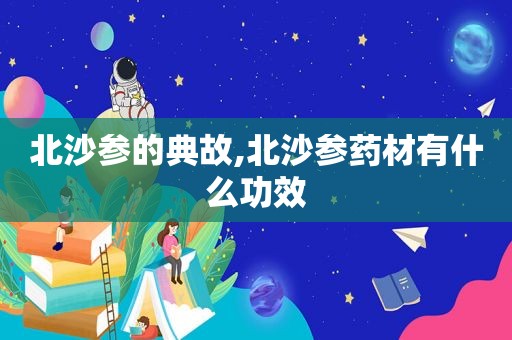 北沙参的典故,北沙参药材有什么功效