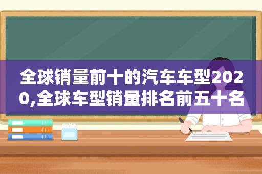 全球销量前十的汽车车型2020,全球车型销量排名前五十名