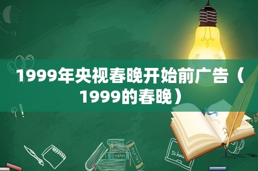 1999年央视春晚开始前广告（1999的春晚）