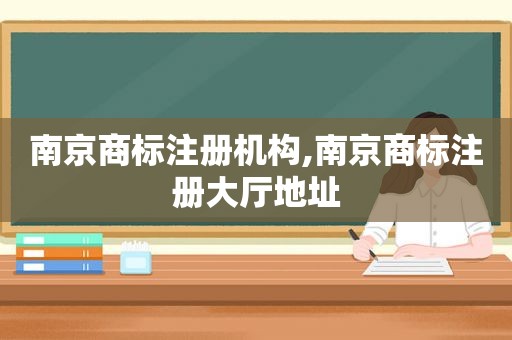 南京商标注册机构,南京商标注册大厅地址