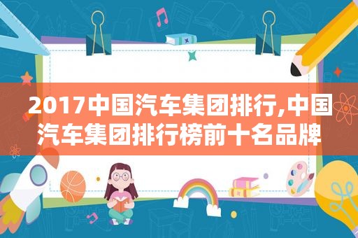 2017中国汽车集团排行,中国汽车集团排行榜前十名品牌