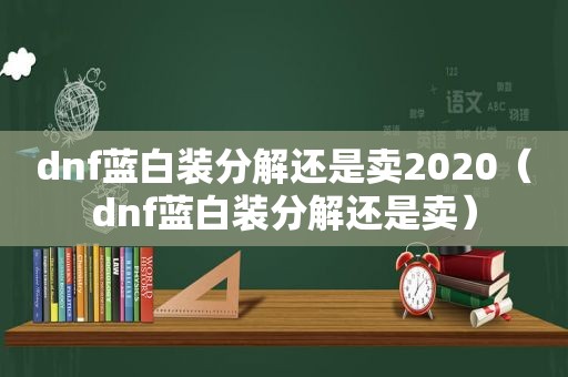 dnf蓝白装分解还是卖2020（dnf蓝白装分解还是卖）