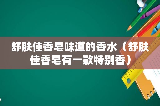 舒肤佳香皂味道的香水（舒肤佳香皂有一款特别香）