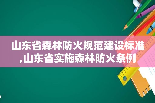 山东省森林防火规范建设标准,山东省实施森林防火条例