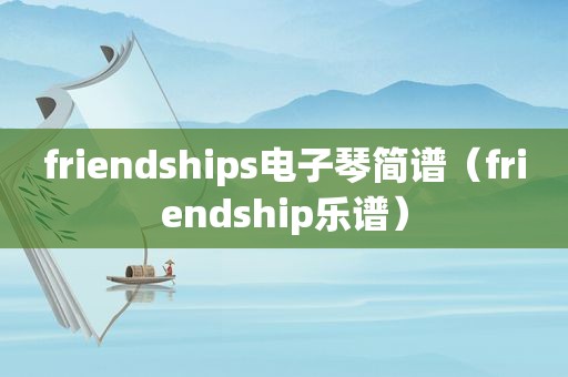 friendships电子琴简谱（friendship乐谱）