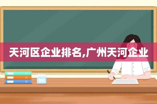 天河区企业排名,广州天河企业