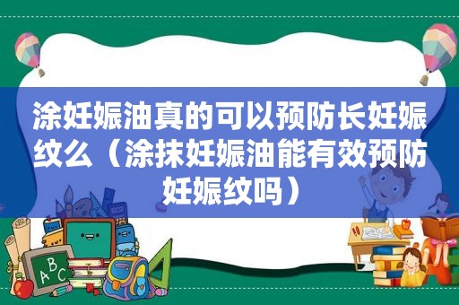 涂妊娠油真的可以预防长妊娠纹么（涂抹妊娠油能有效预防妊娠纹吗）