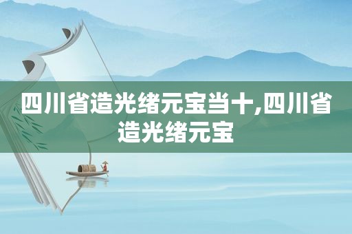 四川省造光绪元宝当十,四川省造光绪元宝