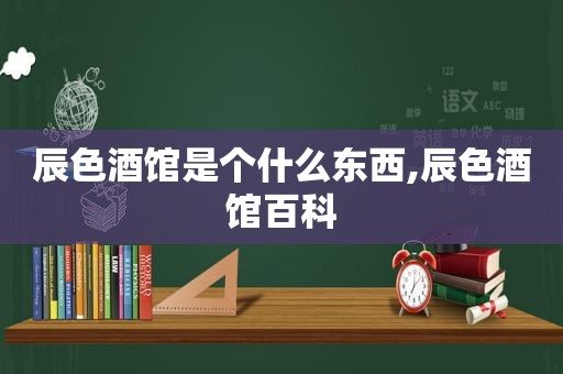 辰色酒馆是个什么东西,辰色酒馆百科