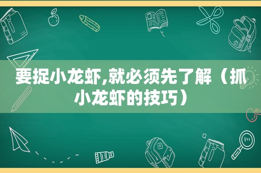 要捉小龙虾,就必须先了解（抓小龙虾的技巧）