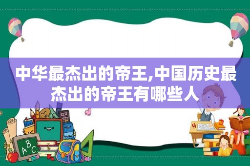 中华最杰出的帝王,中国历史最杰出的帝王有哪些人