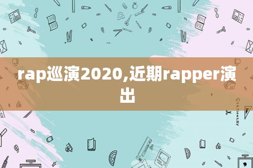 rap巡演2020,近期rapper演出