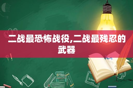 二战最恐怖战役,二战最残忍的武器