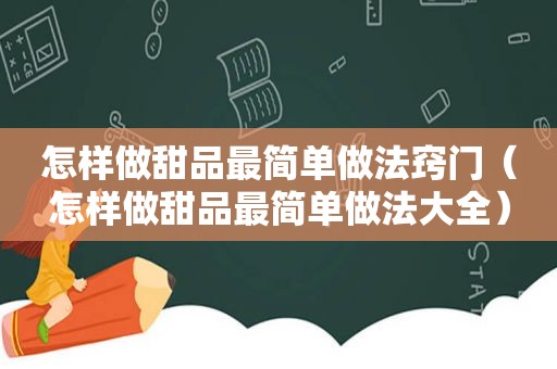 怎样做甜品最简单做法窍门（怎样做甜品最简单做法大全）