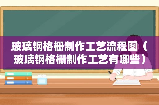 玻璃钢格栅制作工艺流程图（玻璃钢格栅制作工艺有哪些）