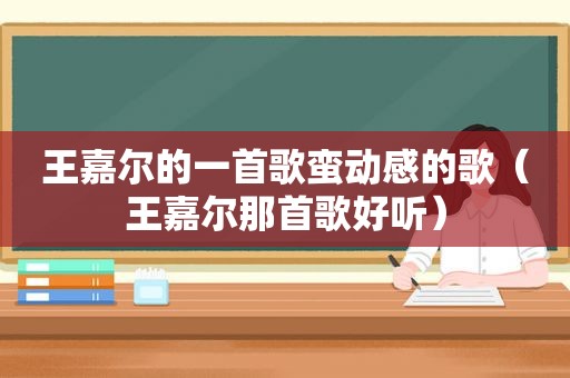 王嘉尔的一首歌蛮动感的歌（王嘉尔那首歌好听）