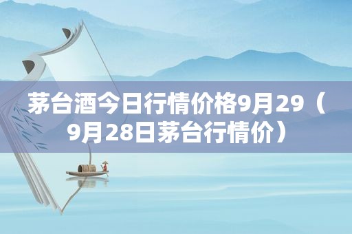 茅台酒今日行情价格9月29（9月28日茅台行情价）