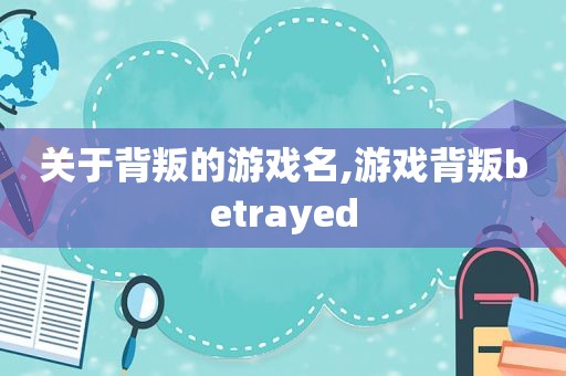 关于背叛的游戏名,游戏背叛betrayed