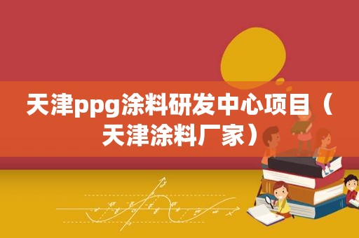 天津ppg涂料研发中心项目（天津涂料厂家）