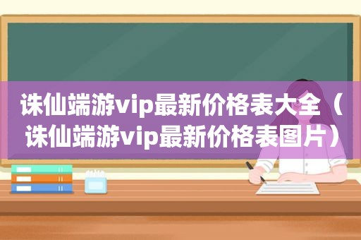 诛仙端游vip最新价格表大全（诛仙端游vip最新价格表图片）