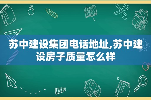 苏中建设集团电话地址,苏中建设房子质量怎么样