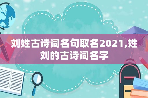 刘姓古诗词名句取名2021,姓刘的古诗词名字