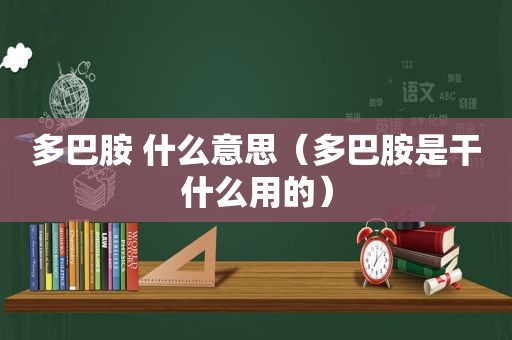 多巴胺 什么意思（多巴胺是干什么用的）