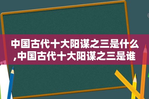 中国古代十大阳谋之三是什么,中国古代十大阳谋之三是谁