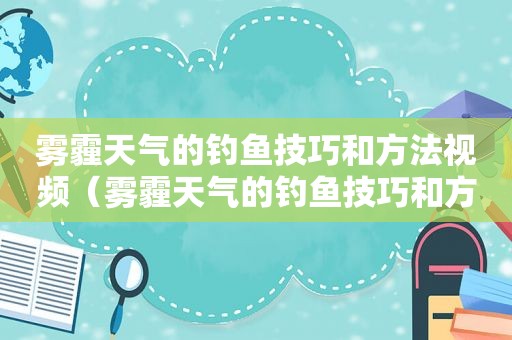 雾霾天气的钓鱼技巧和方法视频（雾霾天气的钓鱼技巧和方法图片）