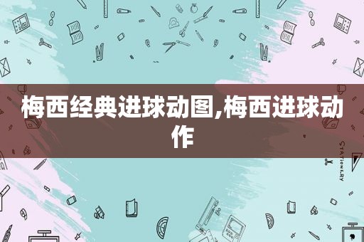 梅西经典进球动图,梅西进球动作