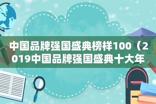 中国品牌强国盛典榜样100（2019中国品牌强国盛典十大年度榜样品牌）