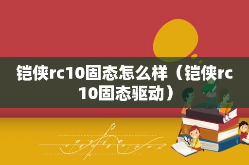 铠侠rc10固态怎么样（铠侠rc10固态驱动）