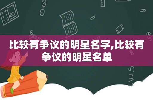 比较有争议的明星名字,比较有争议的明星名单  第1张