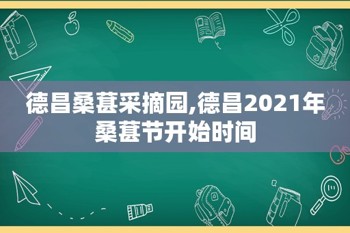 德昌桑葚采摘园,德昌2021年桑葚节开始时间