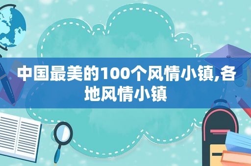 中国最美的100个风情小镇,各地风情小镇