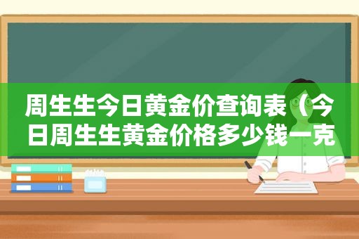 周生生今日黄金价查询表（今日周生生黄金价格多少钱一克）