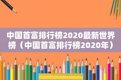 中国首富排行榜2020最新世界榜（中国首富排行榜2020年）