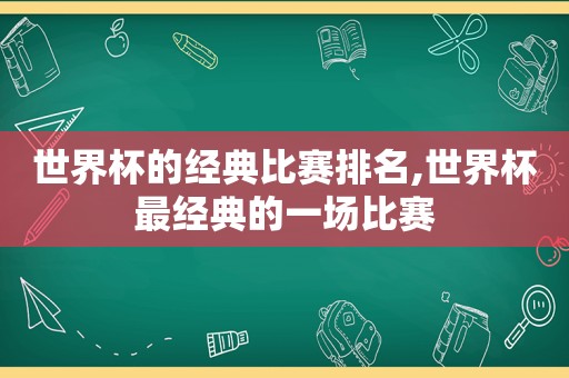 世界杯的经典比赛排名,世界杯最经典的一场比赛