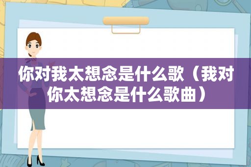 你对我太想念是什么歌（我对你太想念是什么歌曲）