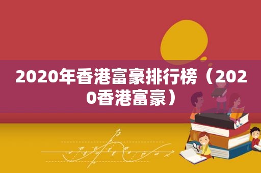 2020年香港富豪排行榜（2020香港富豪）