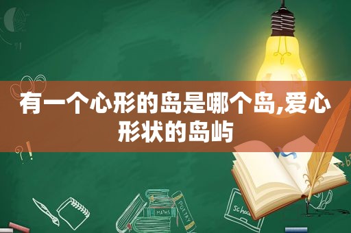 有一个心形的岛是哪个岛,爱心形状的岛屿