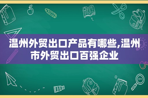 温州外贸出口产品有哪些,温州市外贸出口百强企业