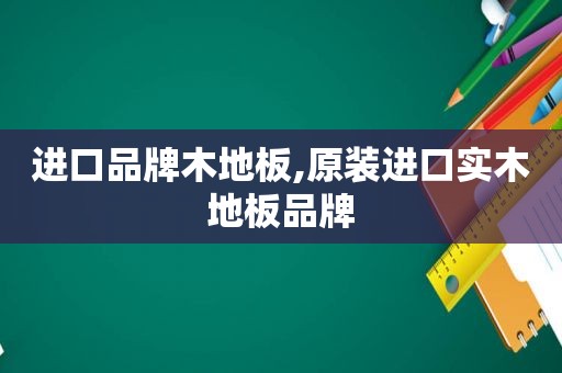 进口品牌木地板,原装进口实木地板品牌